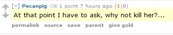 Pecanpig 1 point 7 hours ago (1|0)  At that point I have to ask, why not kill her?