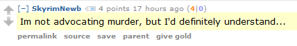 SkyrimNewb 4 points 17 hours ago (4|0)  Im not advocating murder, but I'd definitely understand.