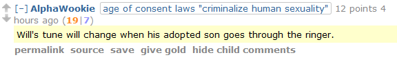 AlphaWookieage of consent laws "criminalize human sexuality" 12 points 4 hours ago (19|7)  Will's tune will change when his adopted son goes through the ringer.
