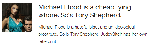 Michael Flood is a cheap lying whore. So’s Tory Shepherd.  Michael Flood is a hateful bigot and an ideological prostitute. So is Tory Shepherd. JudgyBitch has her own take on it.