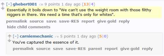 ghebert001 9 points 1 day ago (13|4)  Essentially it boils down to "We can't use the weight room with those filthy niggers in there. We need a time that's only for whites".      permalink     save     report     give gold     reply  [–]carniemechanic 5 points 1 day ago (5|0)  You've captured the essence of it.
